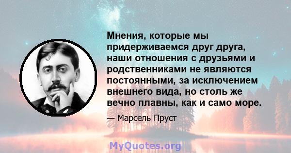 Мнения, которые мы придерживаемся друг друга, наши отношения с друзьями и родственниками не являются постоянными, за исключением внешнего вида, но столь же вечно плавны, как и само море.