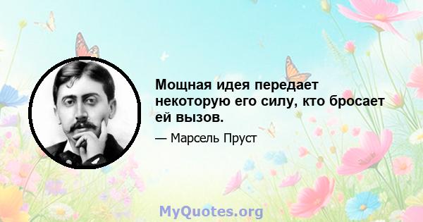 Мощная идея передает некоторую его силу, кто бросает ей вызов.