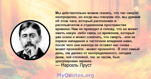 Мы действительно можем сказать, что час смерти неопределен, но когда мы говорим это, мы думаем об этом часе, который расположен в расплывчатом и отдаленном пространстве времени; Нам не приходит в голову, что он может