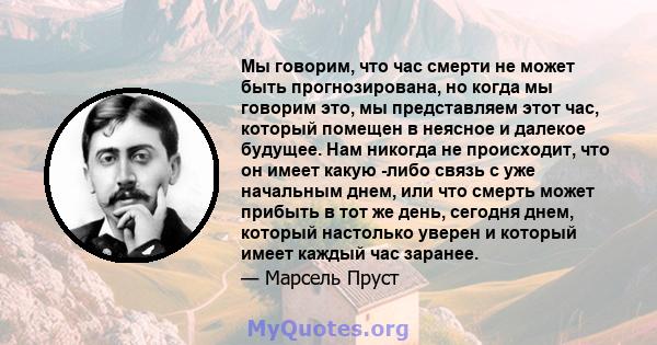 Мы говорим, что час смерти не может быть прогнозирована, но когда мы говорим это, мы представляем этот час, который помещен в неясное и далекое будущее. Нам никогда не происходит, что он имеет какую -либо связь с уже