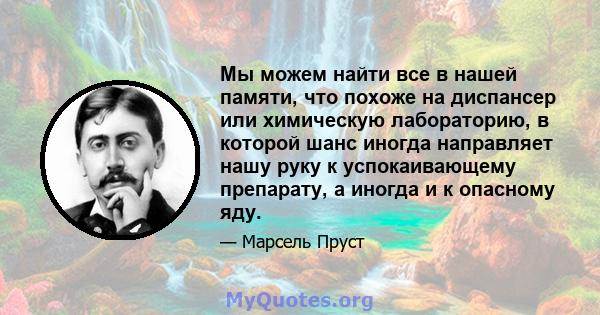 Мы можем найти все в нашей памяти, что похоже на диспансер или химическую лабораторию, в которой шанс иногда направляет нашу руку к успокаивающему препарату, а иногда и к опасному яду.