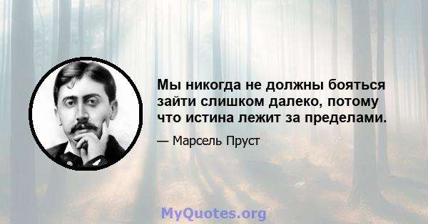 Мы никогда не должны бояться зайти слишком далеко, потому что истина лежит за пределами.