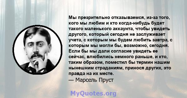 Мы презрительно отказываемся, из-за того, кого мы любим и кто когда-нибудь будет такого маленького аккаунта, чтобы увидеть другого, который сегодня не заслуживает учета, с которым мы будем любить завтра, с которым мы