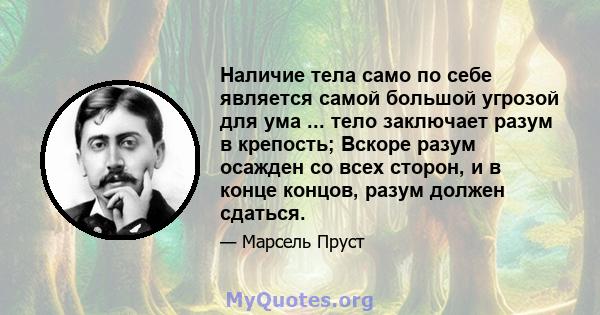 Наличие тела само по себе является самой большой угрозой для ума ... тело заключает разум в крепость; Вскоре разум осажден со всех сторон, и в конце концов, разум должен сдаться.