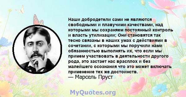 Наши добродетели сами не являются свободными и плавучими качествами, над которыми мы сохраняем постоянный контроль и власть утилизации; Они становятся так тесно связаны в наших умах с действиями в сочетании, с которыми