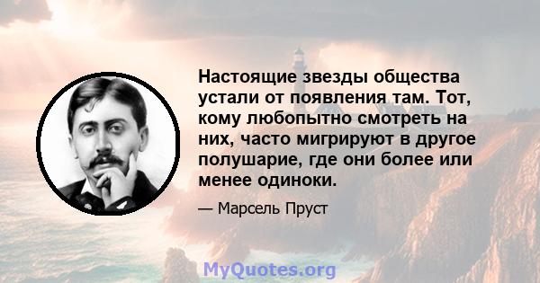 Настоящие звезды общества устали от появления там. Тот, кому любопытно смотреть на них, часто мигрируют в другое полушарие, где они более или менее одиноки.