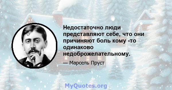 Недостаточно люди представляют себе, что они причиняют боль кому -то одинаково недоброжелательному.