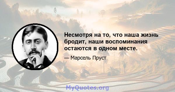 Несмотря на то, что наша жизнь бродит, наши воспоминания остаются в одном месте.