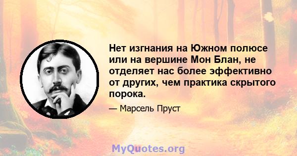 Нет изгнания на Южном полюсе или на вершине Мон Блан, не отделяет нас более эффективно от других, чем практика скрытого порока.