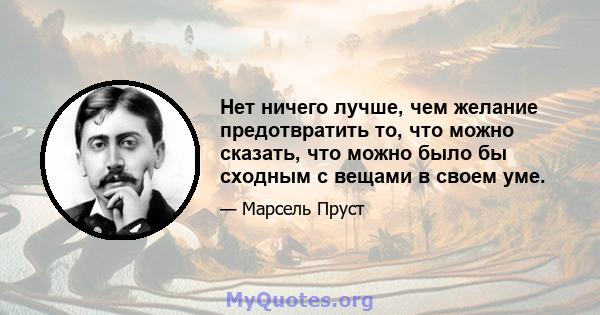 Нет ничего лучше, чем желание предотвратить то, что можно сказать, что можно было бы сходным с вещами в своем уме.