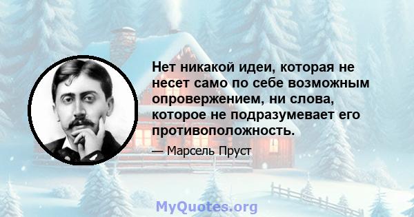 Нет никакой идеи, которая не несет само по себе возможным опровержением, ни слова, которое не подразумевает его противоположность.