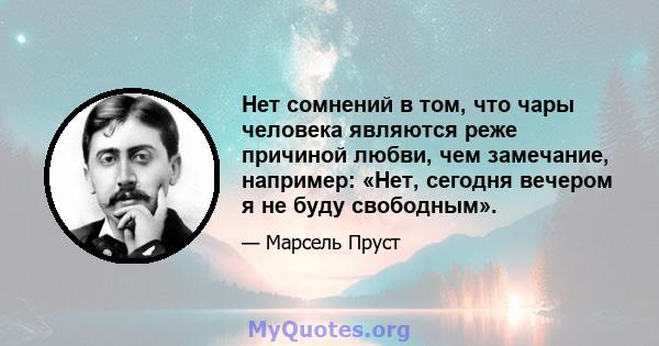 Нет сомнений в том, что чары человека являются реже причиной любви, чем замечание, например: «Нет, сегодня вечером я не буду свободным».