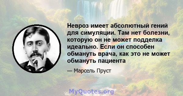 Невроз имеет абсолютный гений для симуляции. Там нет болезни, которую он не может подделка идеально. Если он способен обмануть врача, как это не может обмануть пациента