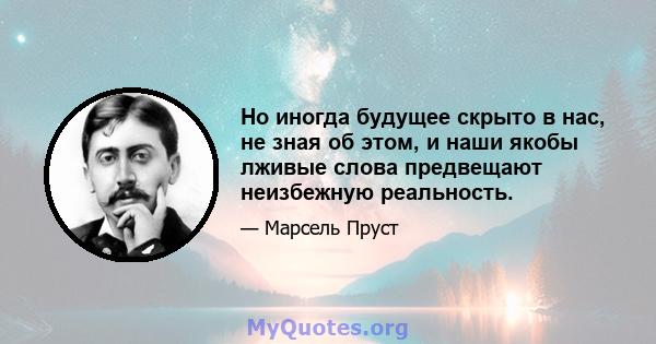 Но иногда будущее скрыто в нас, не зная об этом, и наши якобы лживые слова предвещают неизбежную реальность.