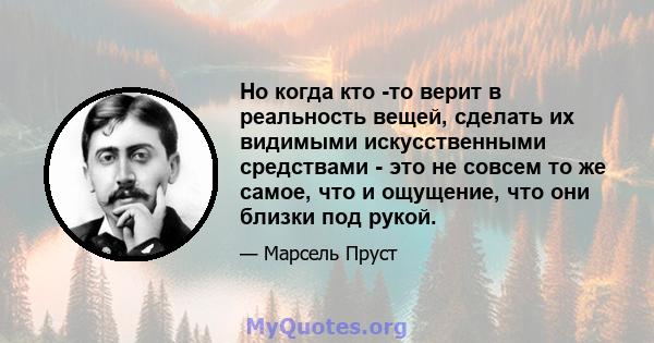 Но когда кто -то верит в реальность вещей, сделать их видимыми искусственными средствами - это не совсем то же самое, что и ощущение, что они близки под рукой.