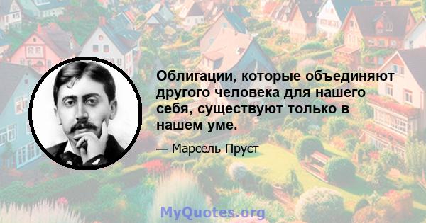 Облигации, которые объединяют другого человека для нашего себя, существуют только в нашем уме.