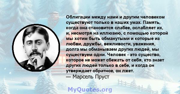 Облигации между нами и другим человеком существуют только в наших умах. Память, когда она становится слабее, ослабляет их, и, несмотря на иллюзию, с помощью которой мы хотим быть обманутыми и которые из любви, дружбы,