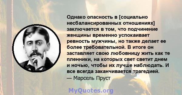 Однако опасность в [социально несбалансированных отношениях] заключается в том, что подчинение женщины временно успокаивает ревность мужчины, но также делает ее более требовательной. В итоге он заставляет свою любовницу 