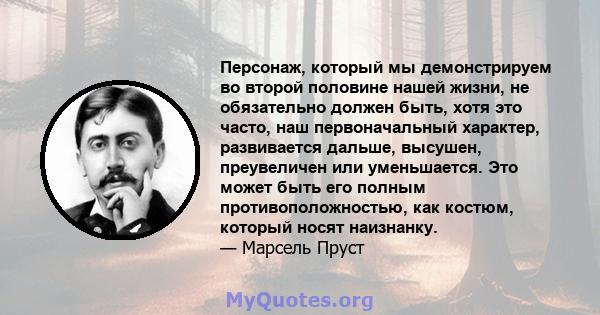 Персонаж, который мы демонстрируем во второй половине нашей жизни, не обязательно должен быть, хотя это часто, наш первоначальный характер, развивается дальше, высушен, преувеличен или уменьшается. Это может быть его