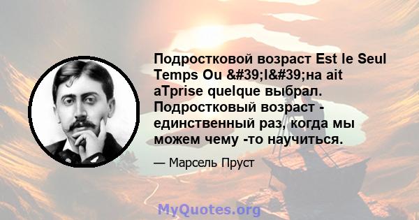 Подростковой возраст Est le Seul Temps Ou 'l'на ait aTprise quelque выбрал. Подростковый возраст - единственный раз, когда мы можем чему -то научиться.