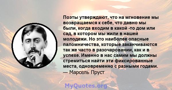 Поэты утверждают, что на мгновение мы возвращаемся к себе, что давно мы были, когда входим в какой -то дом или сад, в котором мы жили в нашей молодежи. Но это наиболее опасные паломничества, которые заканчиваются так же 