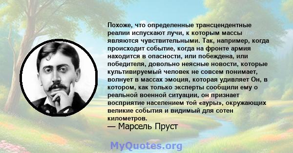 Похоже, что определенные трансцендентные реалии испускают лучи, к которым массы являются чувствительными. Так, например, когда происходит событие, когда на фронте армия находится в опасности, или побеждена, или