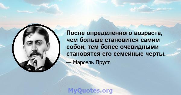 После определенного возраста, чем больше становится самим собой, тем более очевидными становятся его семейные черты.