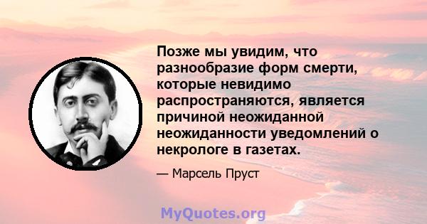 Позже мы увидим, что разнообразие форм смерти, которые невидимо распространяются, является причиной неожиданной неожиданности уведомлений о некрологе в газетах.