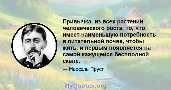 Привычка, из всех растений человеческого роста, то, что имеет наименьшую потребность в питательной почве, чтобы жить, и первым появляется на самой кажущейся бесплодной скале.