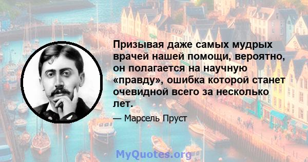 Призывая даже самых мудрых врачей нашей помощи, вероятно, он полагается на научную «правду», ошибка которой станет очевидной всего за несколько лет.