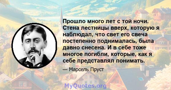 Прошло много лет с той ночи. Стена лестницы вверх, которую я наблюдал, что свет его свеча постепенно поднималась, была давно снесена. И в себе тоже многое погибли, которые, как я себе представлял понимать.