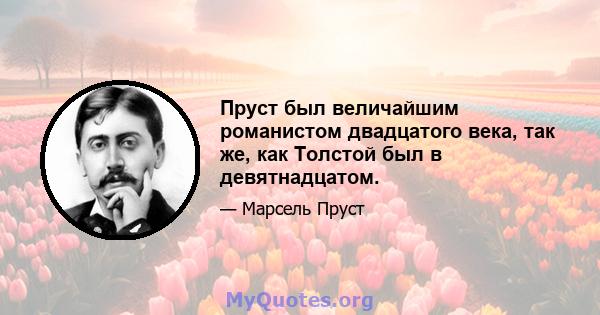 Пруст был величайшим романистом двадцатого века, так же, как Толстой был в девятнадцатом.