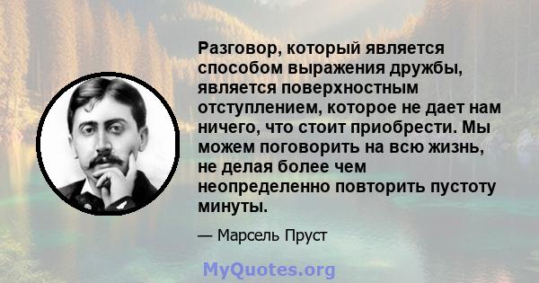 Разговор, который является способом выражения дружбы, является поверхностным отступлением, которое не дает нам ничего, что стоит приобрести. Мы можем поговорить на всю жизнь, не делая более чем неопределенно повторить