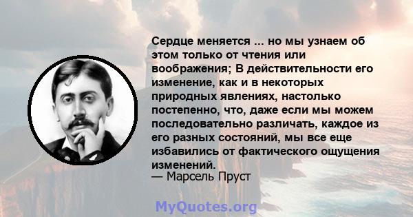 Сердце меняется ... но мы узнаем об этом только от чтения или воображения; В действительности его изменение, как и в некоторых природных явлениях, настолько постепенно, что, даже если мы можем последовательно различать, 