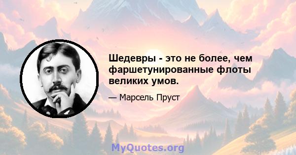 Шедевры - это не более, чем фаршетунированные флоты великих умов.