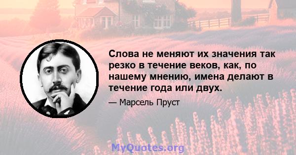 Слова не меняют их значения так резко в течение веков, как, по нашему мнению, имена делают в течение года или двух.