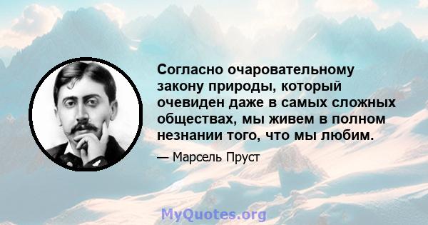 Согласно очаровательному закону природы, который очевиден даже в самых сложных обществах, мы живем в полном незнании того, что мы любим.