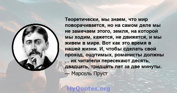 Теоретически, мы знаем, что мир поворачивается, но на самом деле мы не замечаем этого, земля, на которой мы ходим, кажется, не движется, и мы живем в мире. Вот как это время в нашей жизни. И, чтобы сделать свой проход,