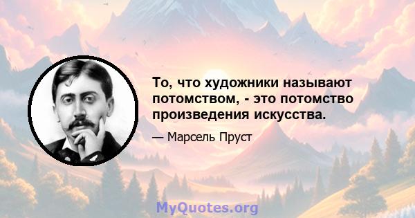 То, что художники называют потомством, - это потомство произведения искусства.