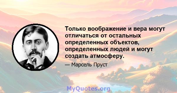 Только воображение и вера могут отличаться от остальных определенных объектов, определенных людей и могут создать атмосферу.