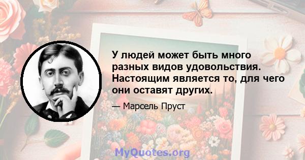 У людей может быть много разных видов удовольствия. Настоящим является то, для чего они оставят других.