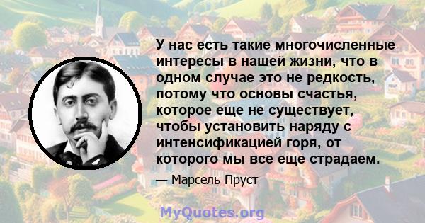 У нас есть такие многочисленные интересы в нашей жизни, что в одном случае это не редкость, потому что основы счастья, которое еще не существует, чтобы установить наряду с интенсификацией горя, от которого мы все еще