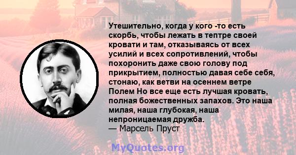 Утешительно, когда у кого -то есть скорбь, чтобы лежать в тептре своей кровати и там, отказываясь от всех усилий и всех сопротивлений, чтобы похоронить даже свою голову под прикрытием, полностью давая себе себя, стонаю, 