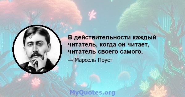 В действительности каждый читатель, когда он читает, читатель своего самого.