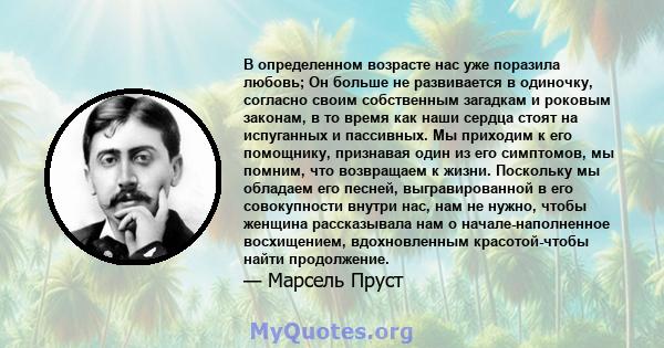 В определенном возрасте нас уже поразила любовь; Он больше не развивается в одиночку, согласно своим собственным загадкам и роковым законам, в то время как наши сердца стоят на испуганных и пассивных. Мы приходим к его