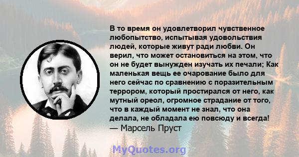 В то время он удовлетворил чувственное любопытство, испытывая удовольствия людей, которые живут ради любви. Он верил, что может остановиться на этом, что он не будет вынужден изучать их печали; Как маленькая вещь ее