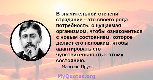 В значительной степени страдание - это своего рода потребность, ощущаемая организмом, чтобы ознакомиться с новым состоянием, которое делает его неловким, чтобы адаптировать его чувствительность к этому состоянию.