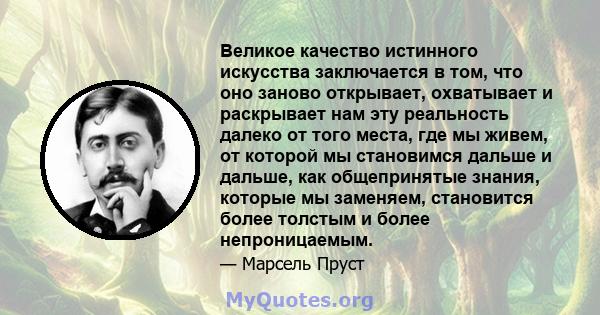 Великое качество истинного искусства заключается в том, что оно заново открывает, охватывает и раскрывает нам эту реальность далеко от того места, где мы живем, от которой мы становимся дальше и дальше, как общепринятые 