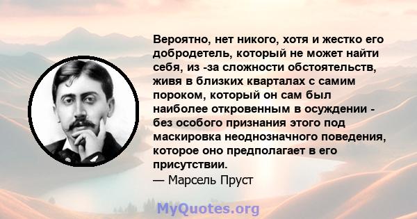 Вероятно, нет никого, хотя и жестко его добродетель, который не может найти себя, из -за сложности обстоятельств, живя в близких кварталах с самим пороком, который он сам был наиболее откровенным в осуждении - без