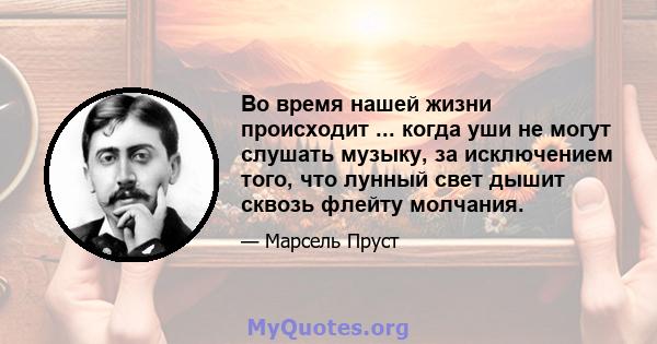 Во время нашей жизни происходит ... когда уши не могут слушать музыку, за исключением того, что лунный свет дышит сквозь флейту молчания.